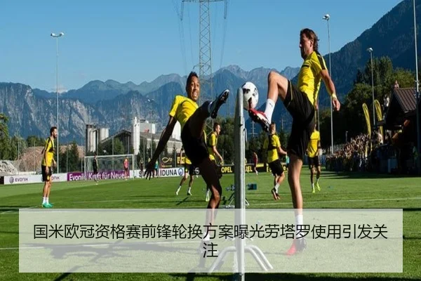 国米欧冠资格赛前锋轮换方案曝光劳塔罗使用引发关注